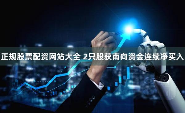 正规股票配资网站大全 2只股获南向资金连续净买入