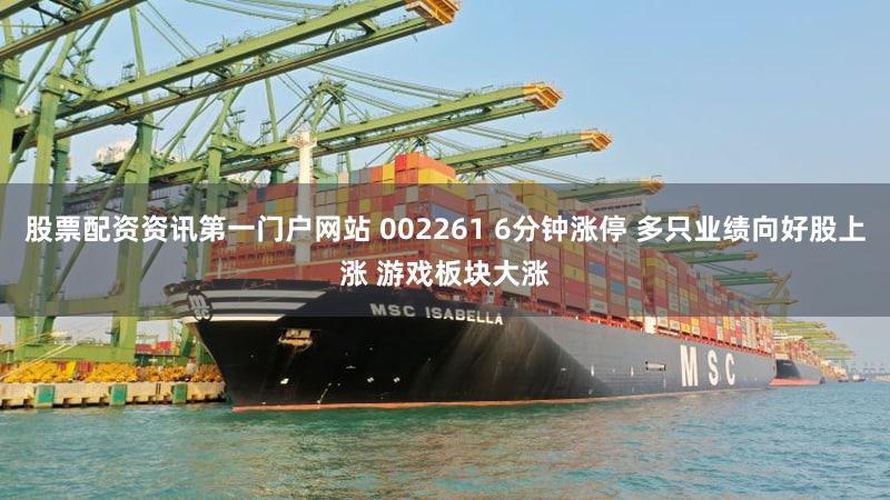 股票配资资讯第一门户网站 002261 6分钟涨停 多只业绩向好股上涨 游戏板块大涨