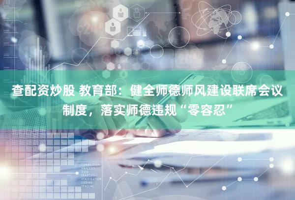 查配资炒股 教育部:健全师德师风建设联席会议制度,落实师德违规“零容忍”