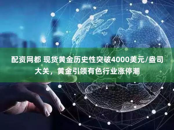 配资网都 现货黄金历史性突破4000美元/盎司大关，黄金引领有色行业涨停潮