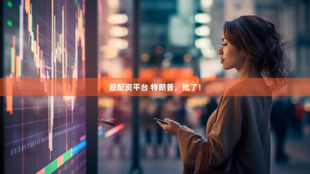 股配资平台 特朗普,批了!
