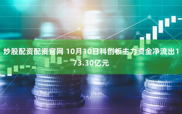 炒股配资配资官网 10月10日科创板主力资金净流出173.30亿元
