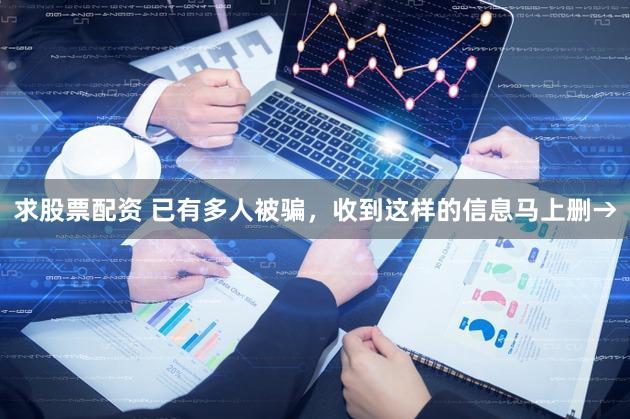 求股票配资 已有多人被骗,收到这样的信息马上删→