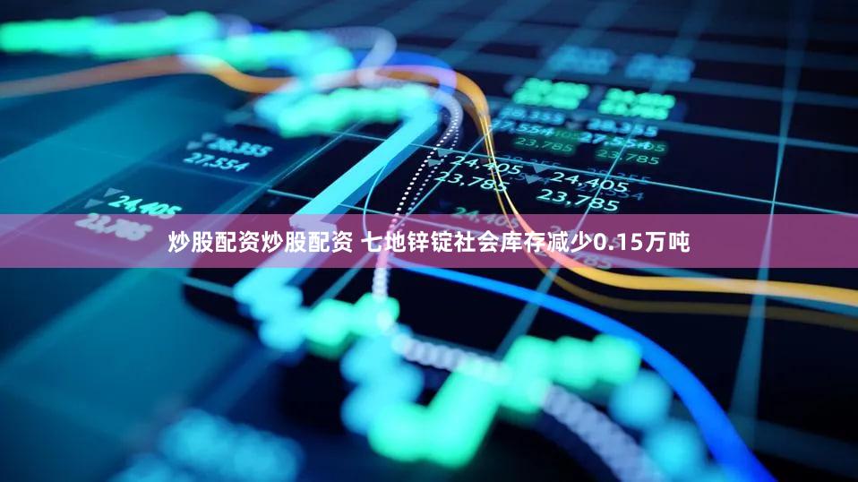 炒股配资炒股配资 七地锌锭社会库存减少0.15万吨