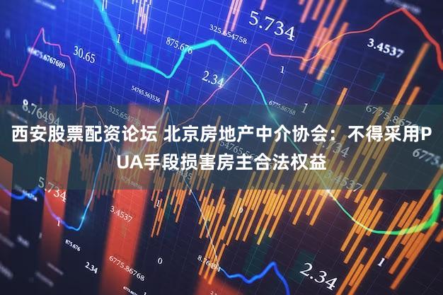 西安股票配资论坛 北京房地产中介协会:不得采用PUA手段损害房主合法权益