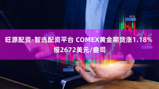 旺源配资-智选配资平台 COMEX黄金期货涨1.18% 报2672美元/盎司