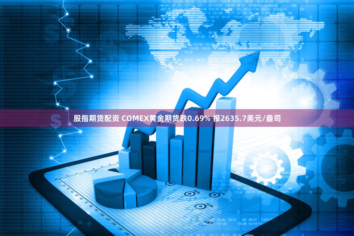 股指期货配资 COMEX黄金期货跌0.69% 报2635.7美元/盎司