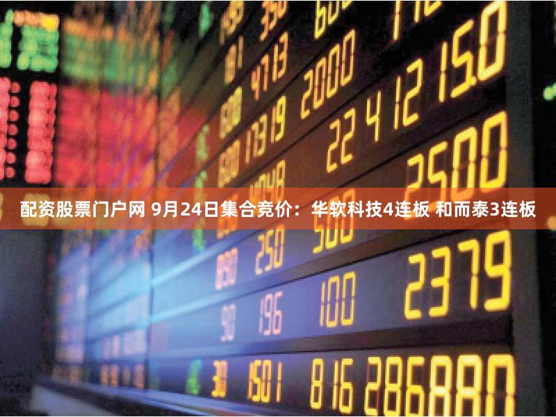 配资股票门户网 9月24日集合竞价:华软科技4连板 和而泰3连板
