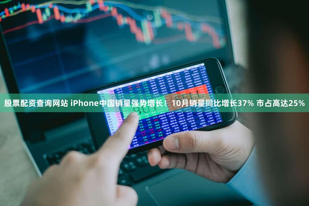 股票配资查询网站 iPhone中国销量强势增长!10月销量同比增长37% 市占高达25%