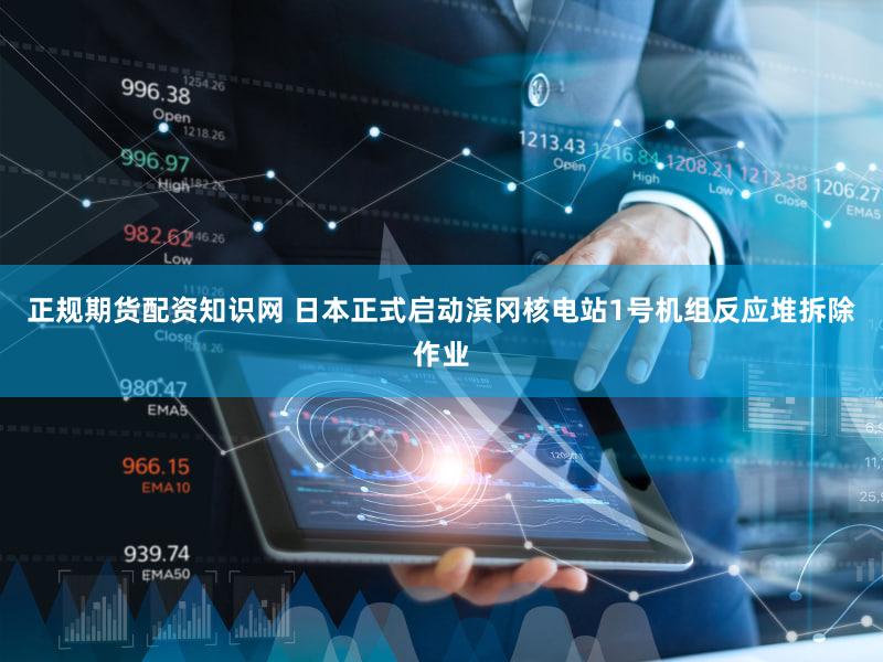 正规期货配资知识网 日本正式启动滨冈核电站1号机组反应堆拆除作业