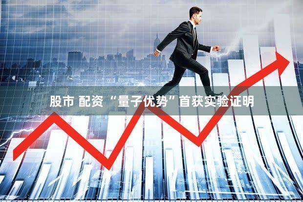 股市 配资 “量子优势”首获实验证明