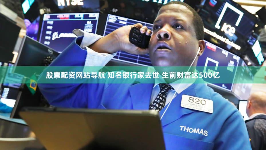 股票配资网站导航 知名银行家去世 生前财富达500亿