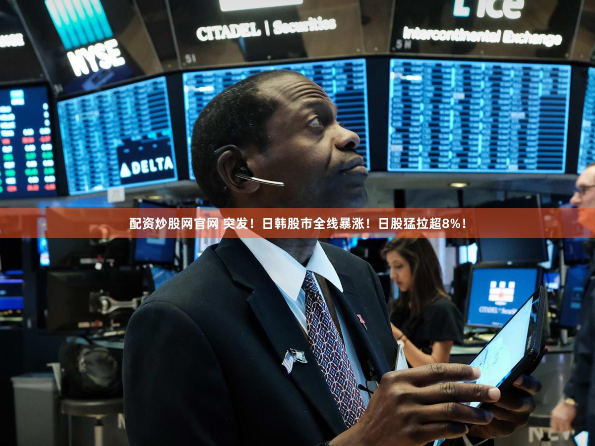 配资炒股网官网 突发！日韩股市全线暴涨！日股猛拉超8%！