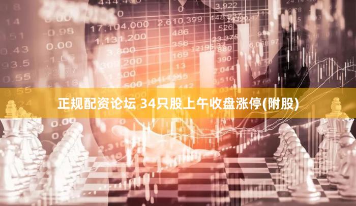正规配资论坛 34只股上午收盘涨停(附股)