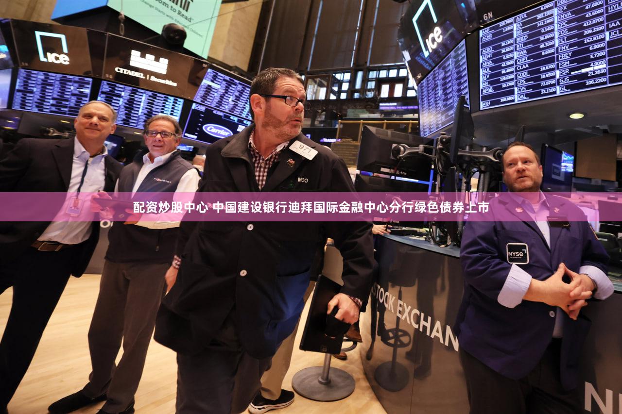 配资炒股中心 中国建设银行迪拜国际金融中心分行绿色债券上市