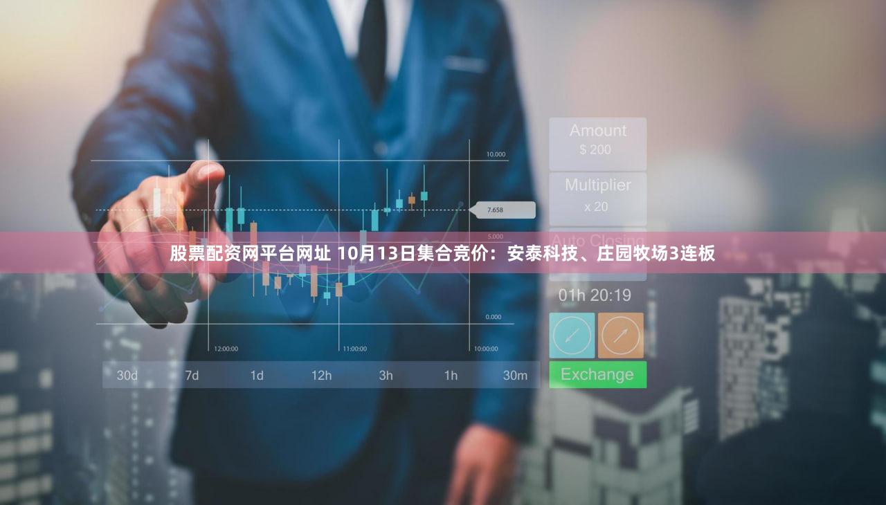 股票配资网平台网址 10月13日集合竞价：安泰科技、庄园牧场3连板