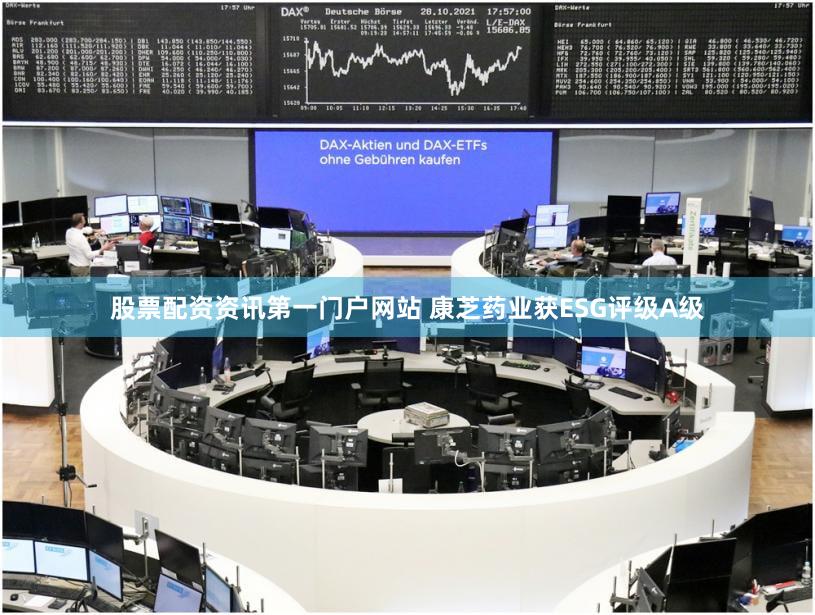 股票配资资讯第一门户网站 康芝药业获ESG评级A级