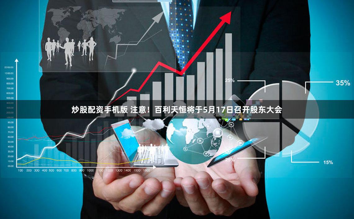 炒股配资手机版 注意！百利天恒将于5月17日召开股东大会