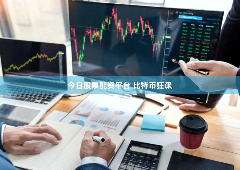 今日股票配资平台 比特币狂飙
