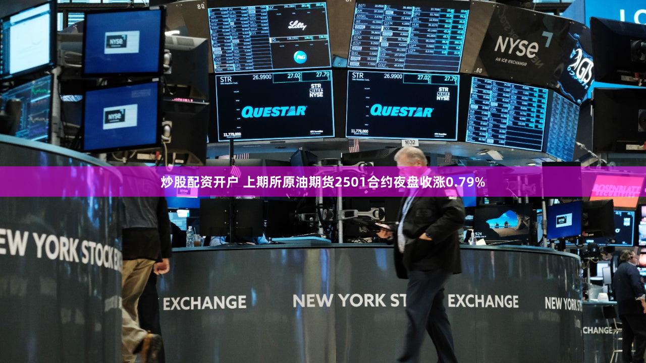 炒股配资开户 上期所原油期货2501合约夜盘收涨0.79%