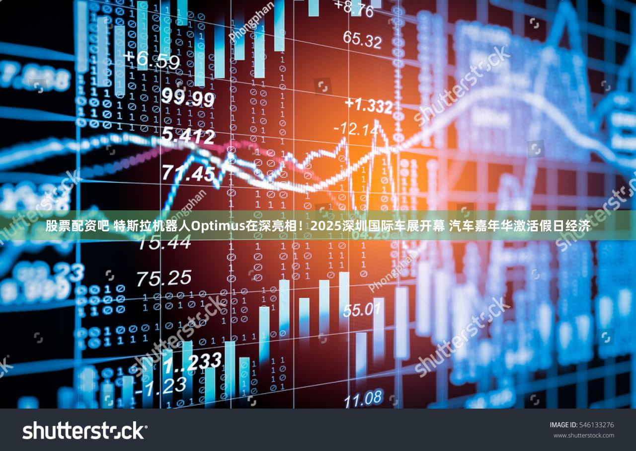 股票配资吧 特斯拉机器人Optimus在深亮相！2025深圳国际车展开幕 汽车嘉年华激活假日经济