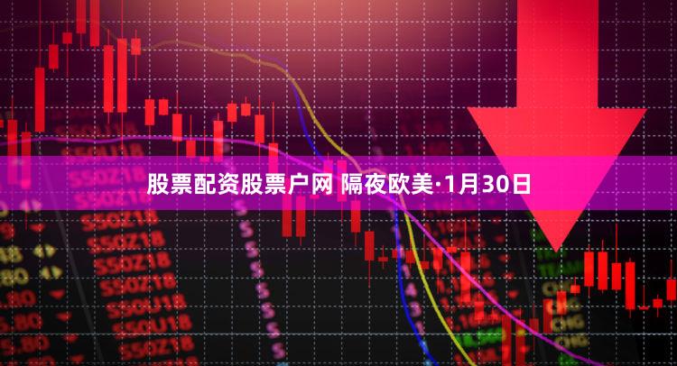 股票配资股票户网 隔夜欧美·1月30日