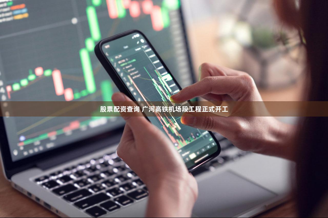 股票配资查询 广河高铁机场段工程正式开工