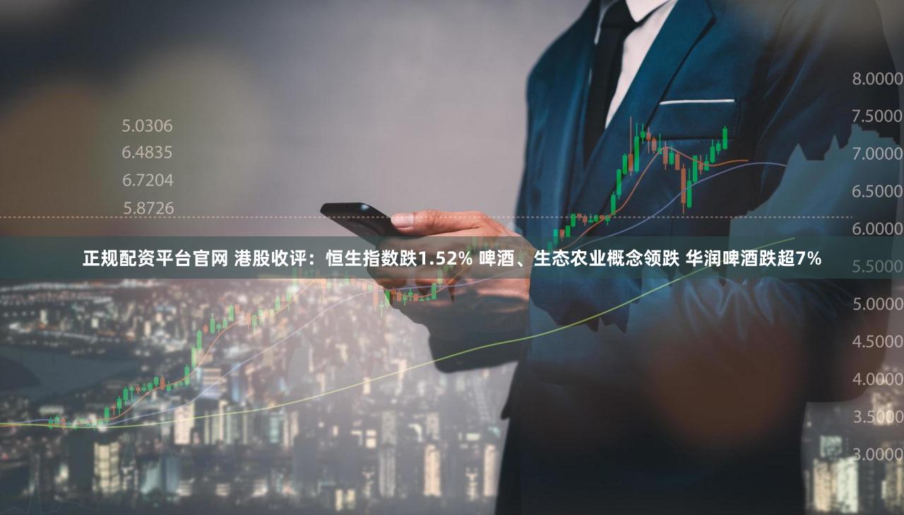 正规配资平台官网 港股收评：恒生指数跌1.52% 啤酒、生态农业概念领跌 华润啤酒跌超7%