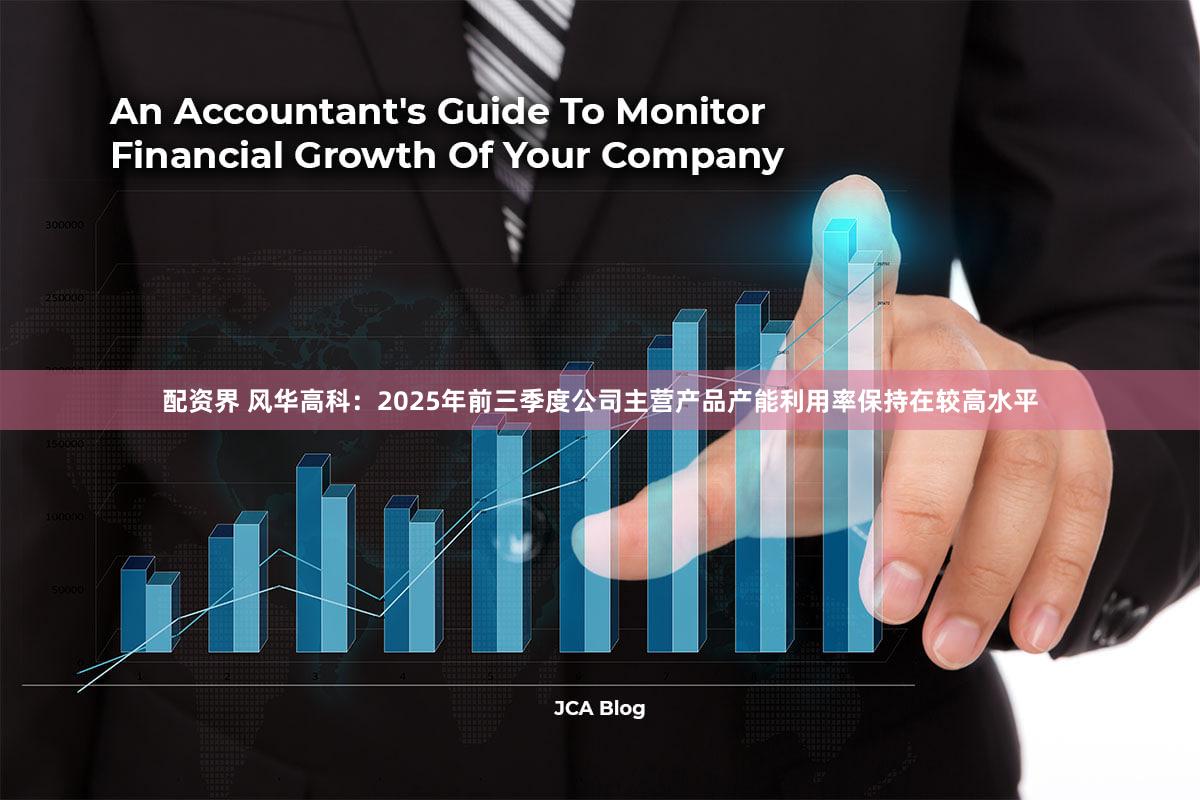 配资界 风华高科：2025年前三季度公司主营产品产能利用率保持在较高水平