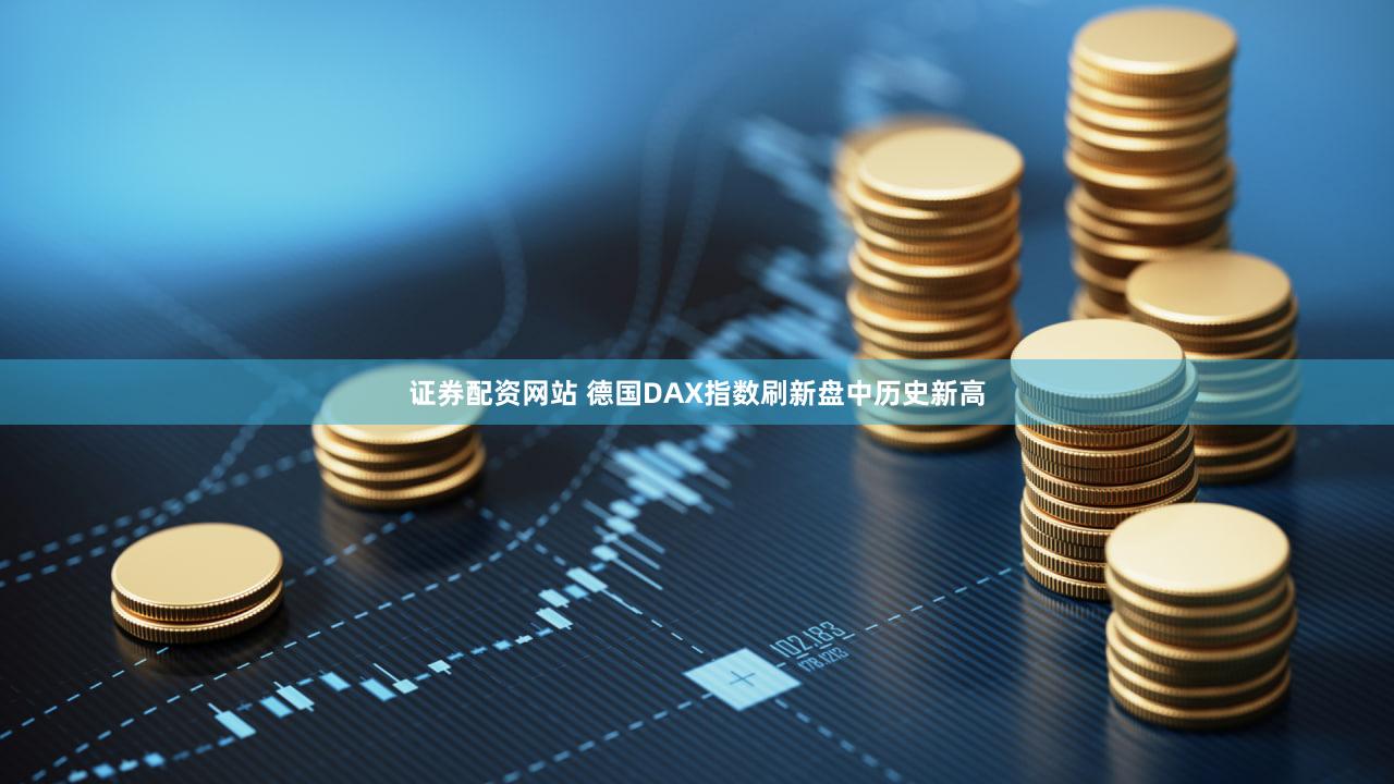 证券配资网站 德国DAX指数刷新盘中历史新高
