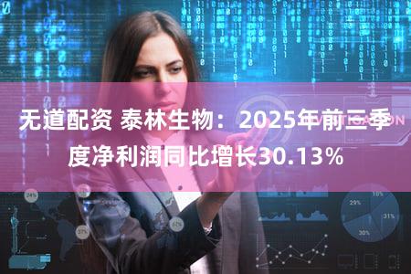 无道配资 泰林生物：2025年前三季度净利润同比增长30.13%