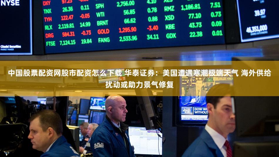 中国股票配资网股市配资怎么下载 华泰证券：美国遭遇寒潮极端天气 海外供给扰动或助力景气修复