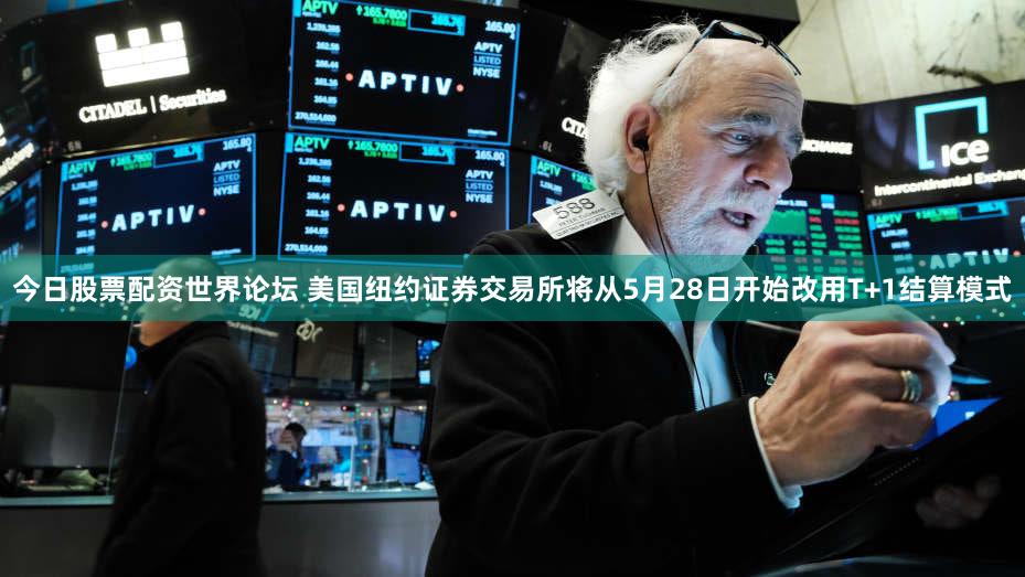 今日股票配资世界论坛 美国纽约证券交易所将从5月28日开始改用T+1结算模式