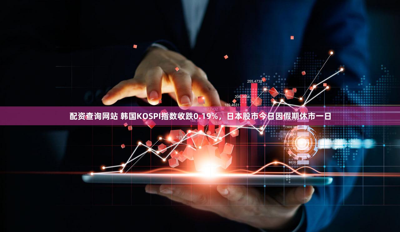 配资查询网站 韩国KOSPI指数收跌0.19%，日本股市今日因假期休市一日