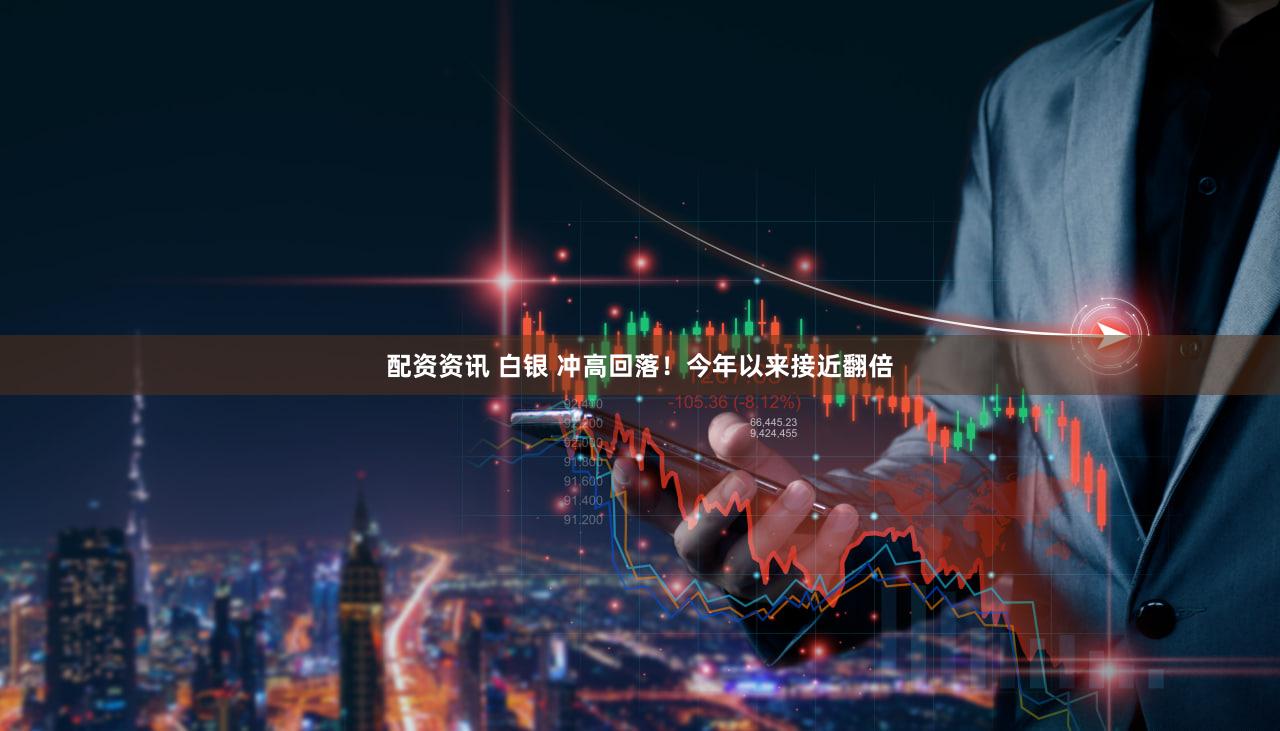 配资资讯 白银 冲高回落!今年以来接近翻倍