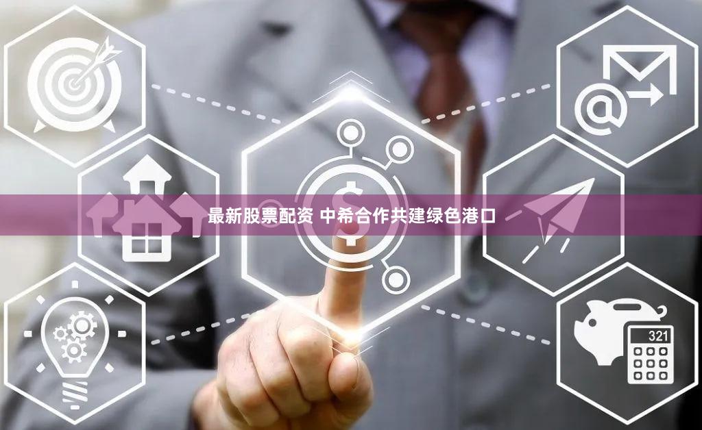 最新股票配资 中希合作共建绿色港口