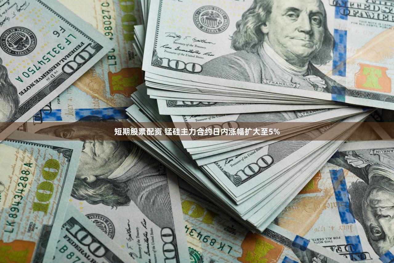短期股票配资 锰硅主力合约日内涨幅扩大至5%