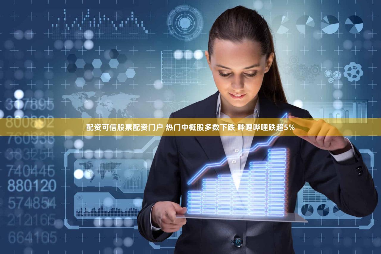 配资可信股票配资门户 热门中概股多数下跌 哔哩哔哩跌超5%