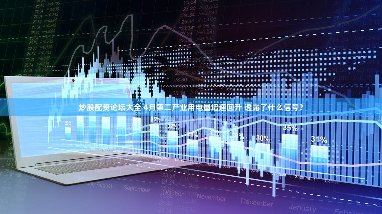 炒股配资论坛大全 4月第二产业用电量增速回升 透露了什么信号？