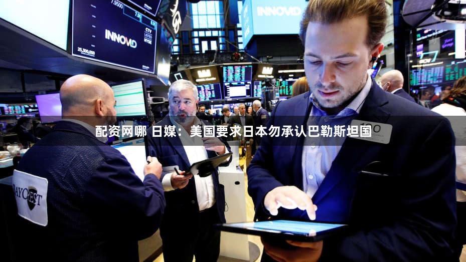 配资网哪 日媒：美国要求日本勿承认巴勒斯坦国