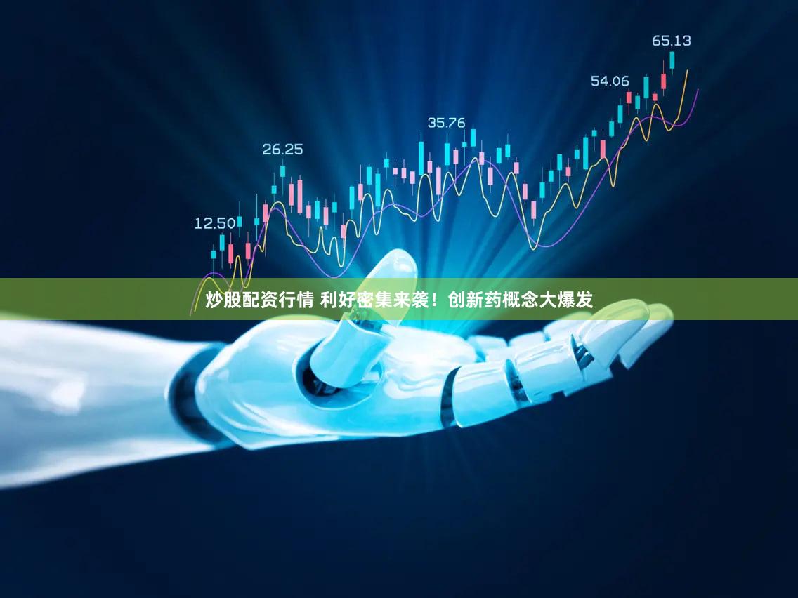 炒股配资行情 利好密集来袭！创新药概念大爆发
