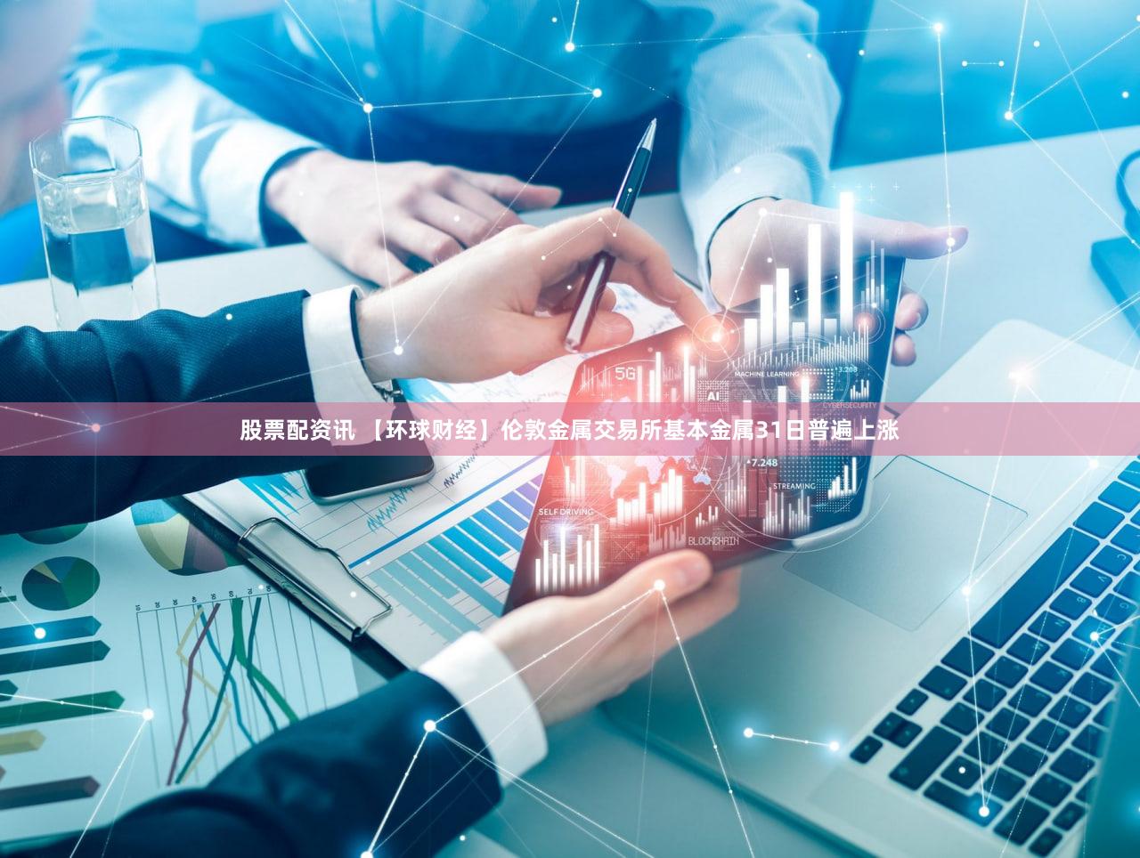 股票配资讯 【环球财经】伦敦金属交易所基本金属31日普遍上涨