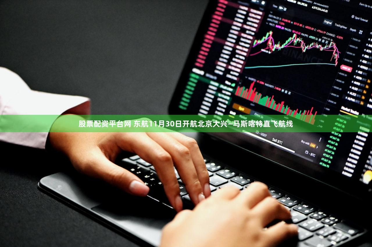 股票配资平台网 东航11月30日开航北京大兴—马斯喀特直飞航线
