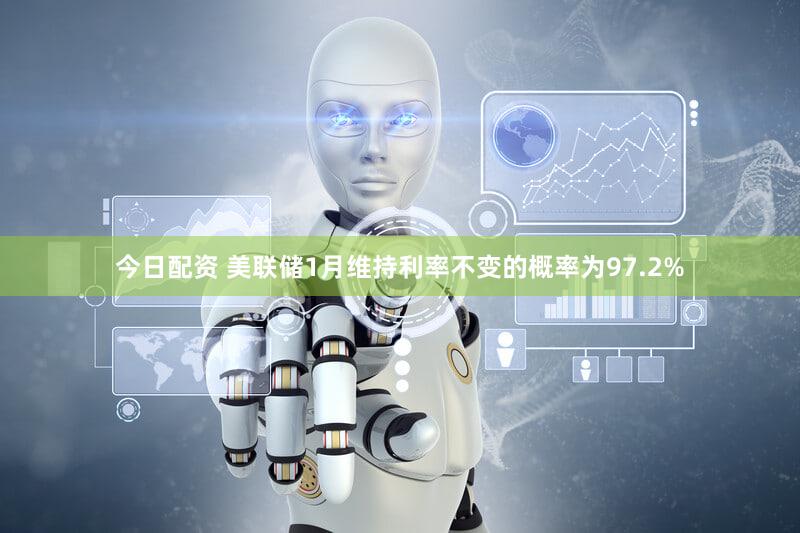 今日配资 美联储1月维持利率不变的概率为97.2%