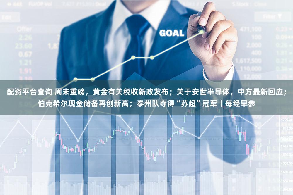 配资平台查询 周末重磅，黄金有关税收新政发布；关于安世半导体，中方最新回应；伯克希尔现金储备再创新高；泰州队夺得“苏超”冠军丨每经早参