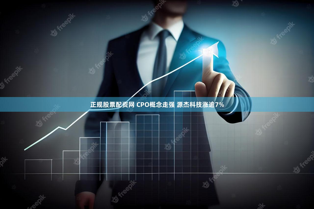正规股票配资网 CPO概念走强 源杰科技涨逾7%