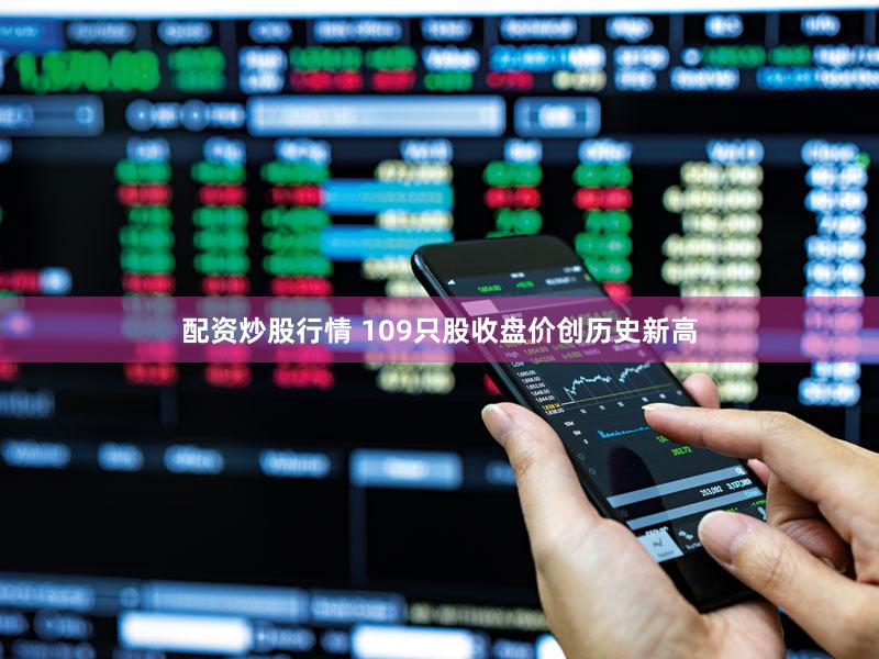 配资炒股行情 109只股收盘价创历史新高