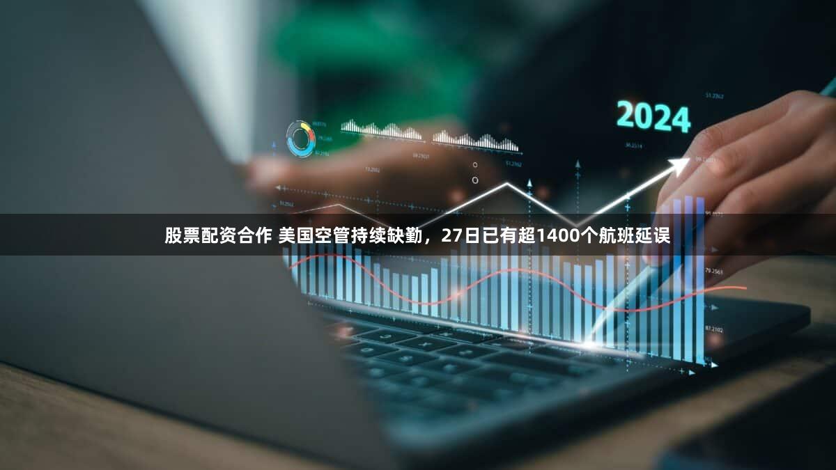 股票配资合作 美国空管持续缺勤，27日已有超1400个航班延误