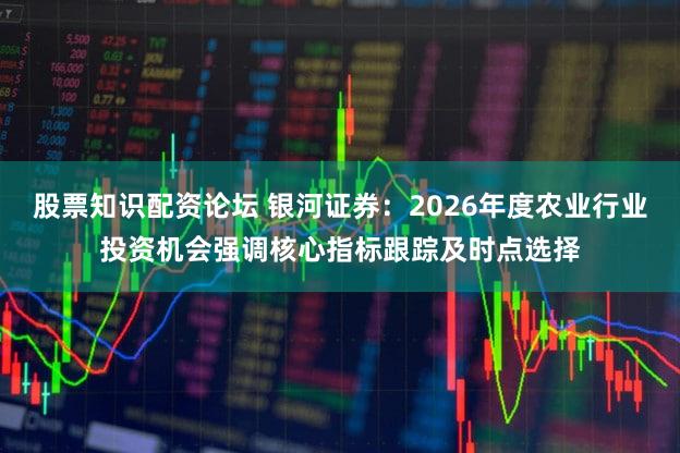 股票知识配资论坛 银河证券:2026年度农业行业投资机会强调核心指标跟踪及时点选择