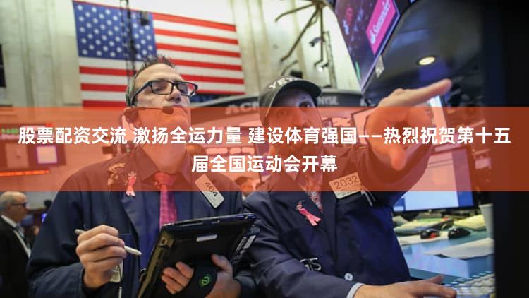 股票配资交流 激扬全运力量 建设体育强国——热烈祝贺第十五届全国运动会开幕